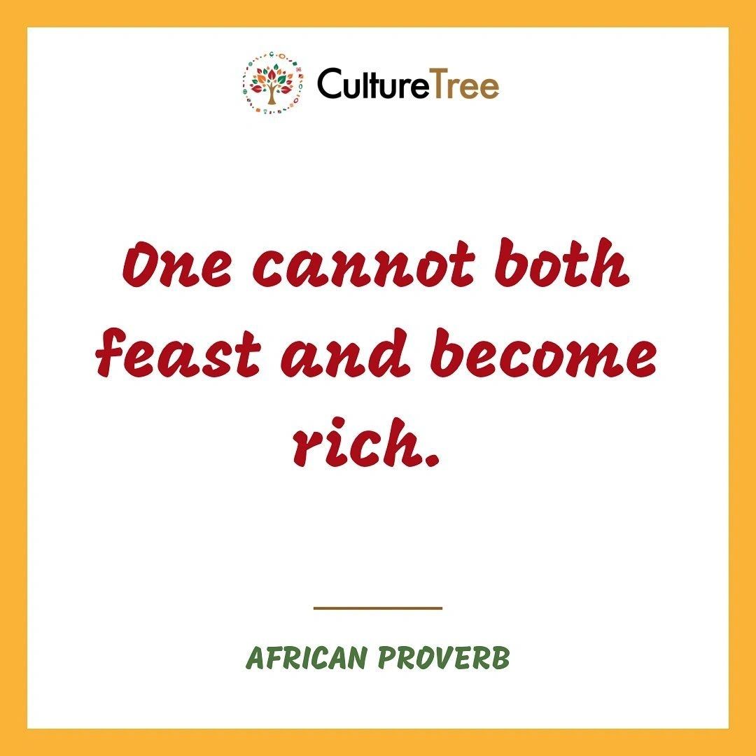One cannot both feast and become rich. African proverb